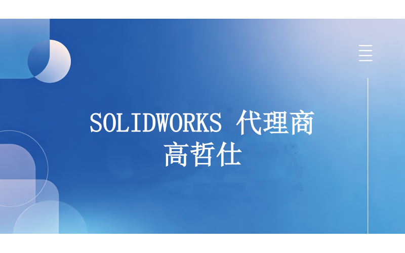 广东SOLIDWORKS代理商找哪家？高哲仕给你答案